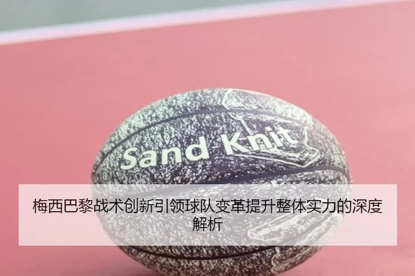 梅西巴黎战术创新引领球队变革提升整体实力的深度解析