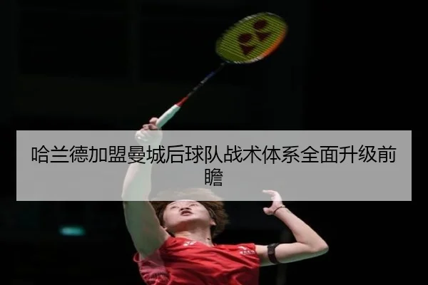 哈兰德加盟曼城后球队战术体系全面升级前瞻