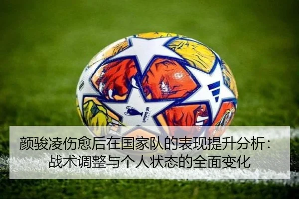 颜骏凌伤愈后在国家队的表现提升分析：战术调整与个人状态的全面变化